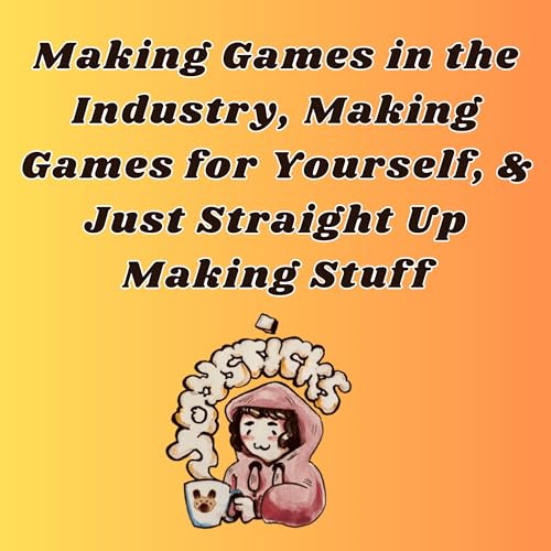 Making Games in the Industry, Making Games for Yourself, And Just Straight Up Making Stuff