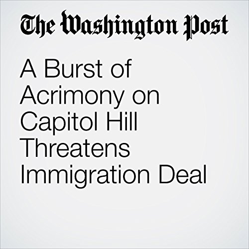 A Burst of Acrimony on Capitol Hill Threatens Immigration Deal by Ed O'Keefe | Audiobook A Burst of Acrimony on Capitol Hill Threatens Immigration Deal by Ed O'Keefe | Audiobook