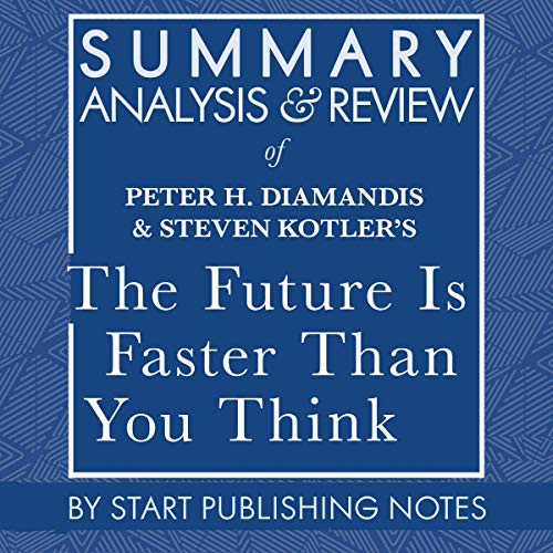 Summary, Analysis, and Review of Peter H. Diamandis and Steven Kotler's The Future Is Faster Than You Think: How Converging Technologies Are Transforming Business, Industries, and Our Lives by Start Publishing Notes episode artwork