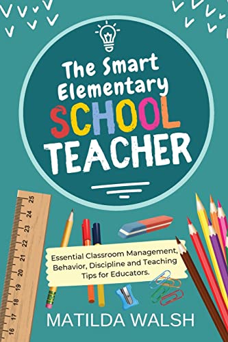 The Smart Elementary School Teacher - Essential Classroom Management, Behavior, Discipline And Teaching Tips For Educators (School Teacher Success) #TOP17
