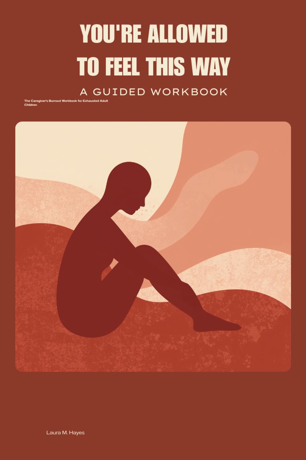 You're Allowed to Feel This Way: The Caregiver's Burnout Workbook for Exhausted Adult Children — Managing Guilt, Resentment, and Grief While Caring for an Aging Parent