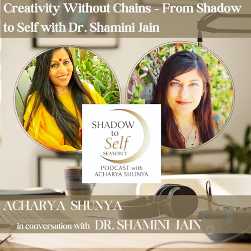Creativity Without Chains &ndash; From Shadow to Self with Dr. Shamini Jain
