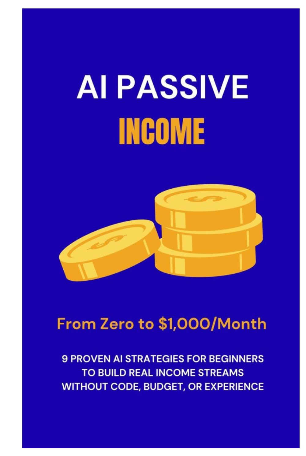 AI Passive Income: From Zero to $1,000/Month — 9 Proven AI Strategies for Beginners to Build Real Income Streams Without Code, Budget, or Experience