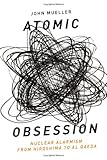 Atomic Obsession: Nuclear Alarmism from Hiroshima to Al-Qaeda