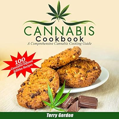 Cannabis Cookbook: A Comprehensive Cannabis Cooking Guide: 100 Creative & Delicious Cannabis-Infused Edibles Recipes for Breakfast, Lunch, Dinner, Desserts, Snacks, and Drinks