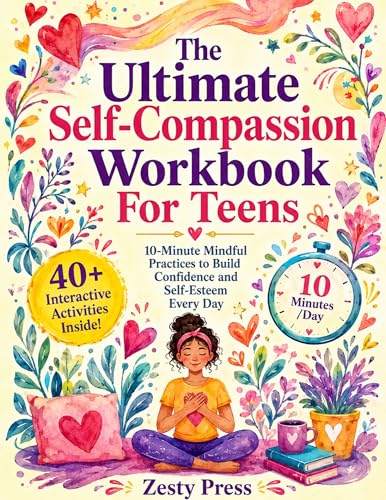 The Ultimate Self-Compassion Workbook For Teens: 10-Minute Mindful Practices to Build Confidence and Self-Esteem Every Day (English Edition)