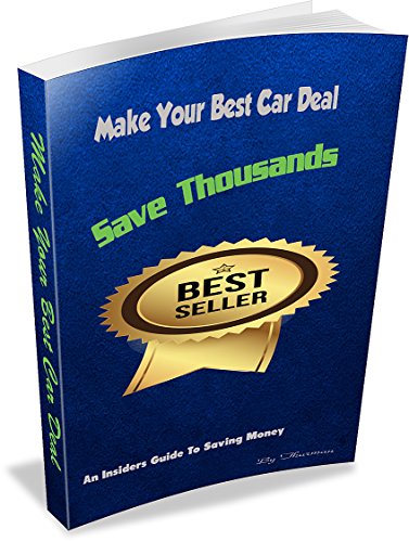Make Your Best Car Deal: An Insiders Guide to Saving Thousands