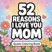 52 Reasons Why I Love You Mom: Show Your Love with a Quote Coloring Book Filled with Heartfelt Messages and Bold, Easy-to-Color Designs — the Perfect Gift for Mom B0F5NXFP28 Book Cover