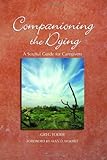 Companioning the Dying: A Soulful Guide for Counselors & Caregivers