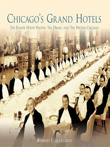 Chicago's Grand Hotels: The Palmer House Hilton, The Drake, and The Hilton Chicago