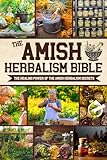 The Amish Herbalism Bible: The Lost Secrets of Natural Healing to Replace Toxic Medicine | Herbal Remedies for Common Ailments, Teas, Decoctions, Tinctures & Powerful Amish Healing Methods