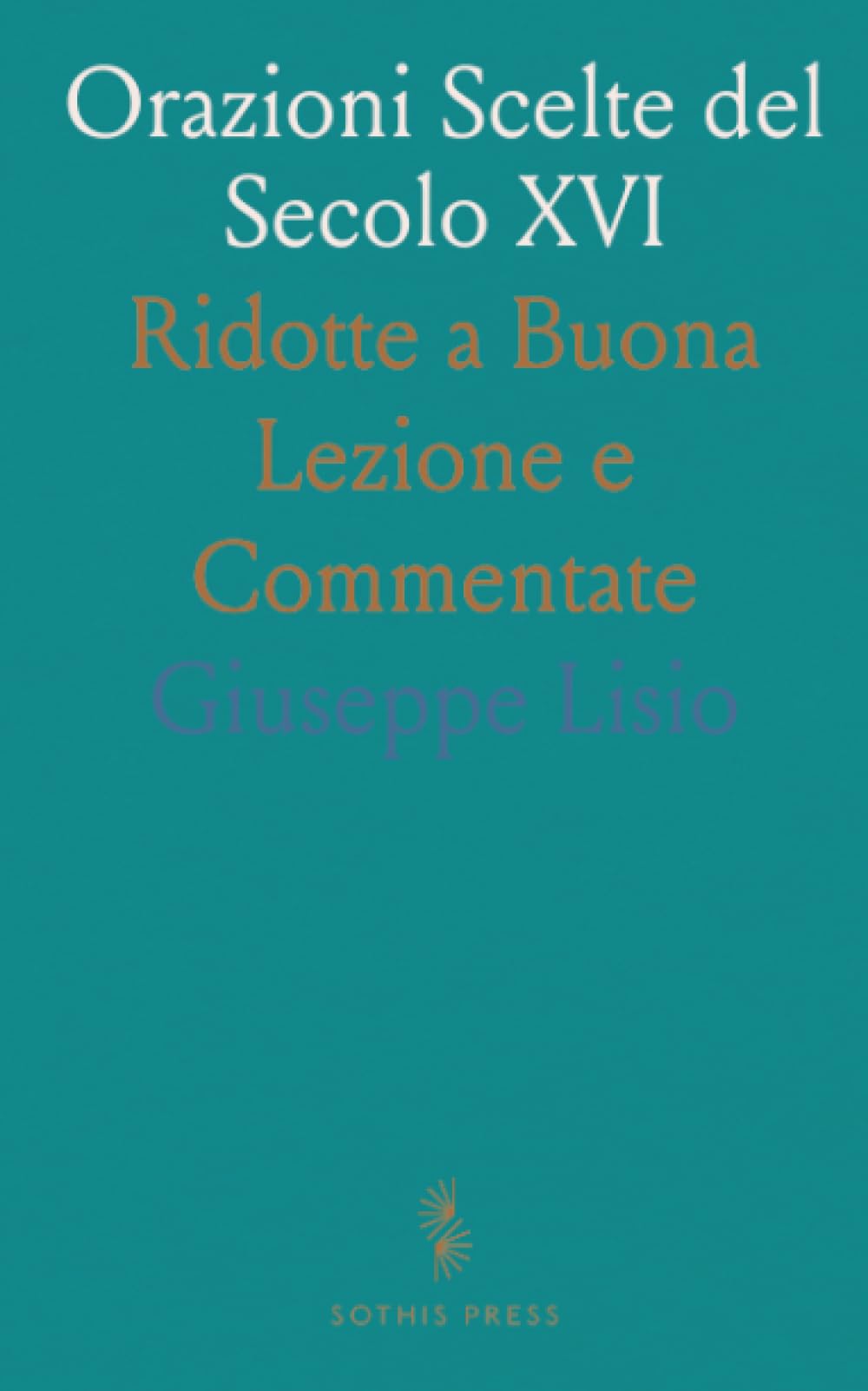 Orazioni Scelte del Secolo XVI: Ridotte a Buona Lezione e Commentate