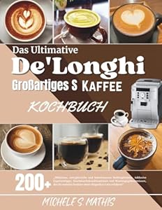 Das Ultimative De'Longhi Großartiges S Kaffee Kochbuch: „Mühelose, energiereiche und kalorienarme Kaffeegetränke, inklusive Expertentipps, ... Besitzer einer Magnifica S nie erfahren“