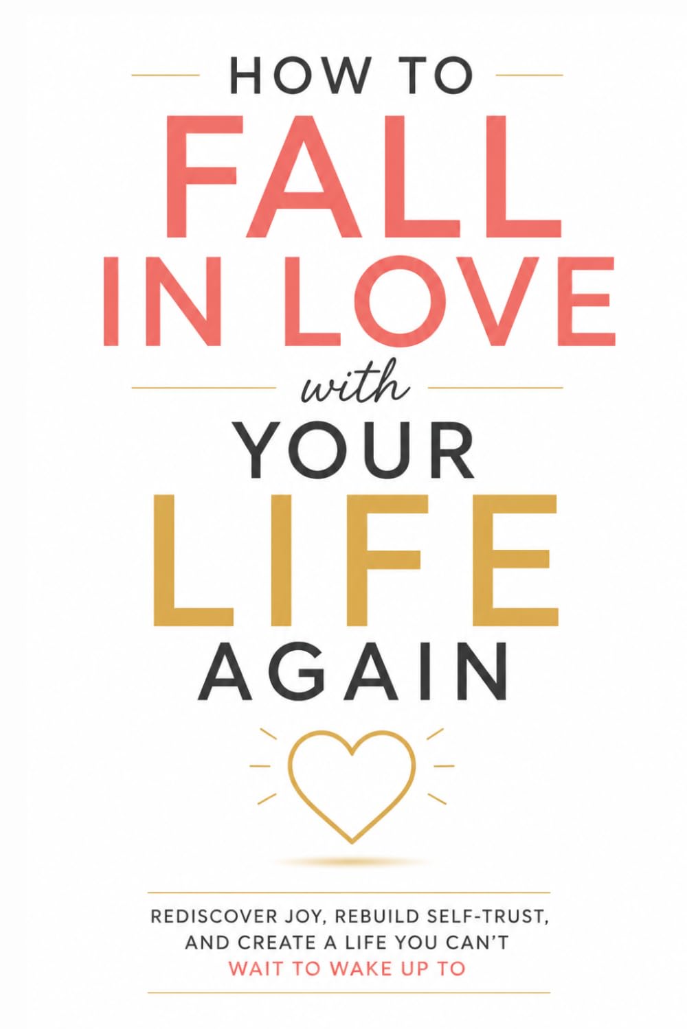How to Fall in Love with Your Life Again: Rediscover Joy, Rebuild Self-Trust, and Create a Life You Can't Wait to Wake Up To