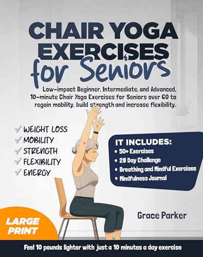 Chair Yoga Exercises for Seniors : Low-Impact Beginner, Intermediate, and Advanced, 10-Minute Chair Yoga Exercises For Seniors Over 60 To Regain Mobility, Build Strength and Increase Flexibility