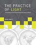 The Practice of Light: A Genealogy of Visual Technologies from Prints to Pixels (Leonardo)