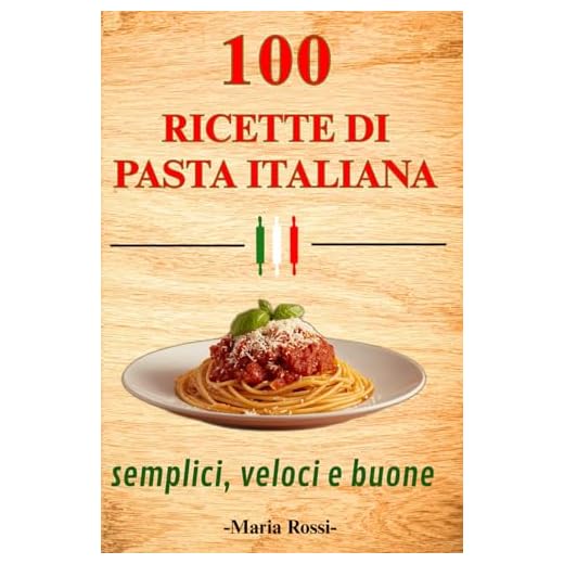 100 RICETTE DI PASTA ITALIANA SEMPLICI VELOCI E SEMPRE BUONE: Dal pranzo veloce alla cena elegante, ricettario di cucina italiana con primi piatti gustosi e autentici
