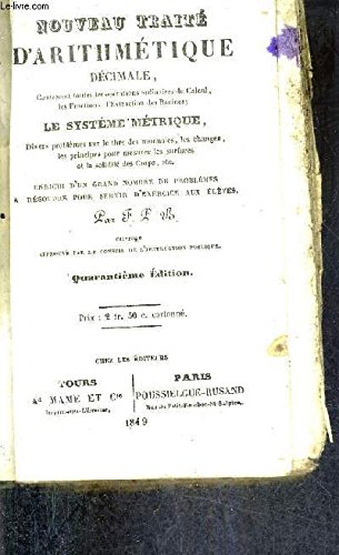 livre NOUVEAU TRAITE D'ARITHMETIQUE DECIMALE CONTENANT TOUTES LES OPERATIONS ORDINAIRES DU CALCUL LES FRACTIONS L'EXTRACTION DES RACINES LE SYSTEME METRIQUE DIVERS PROBLEMES SUR LE TITRE DES MONNAIES LES CHANGES LES PRINCIPES POUR MESURER LES SURFACES ETC.