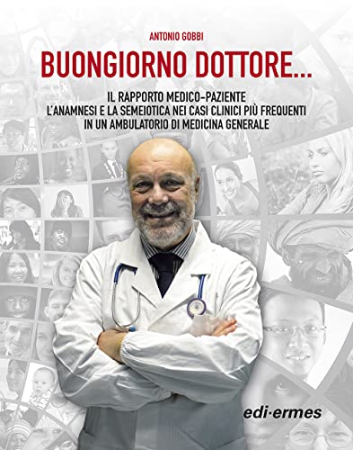 Buongiorno Dottore... Il rapporto medico-paziente. L'anamnesi e la semeiotica nei casi clinici più frequenti in un ambulatorio di medicina generale