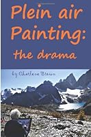 Plein air Painting: the drama: How to survive and even enjoy the drama of painting on location 1482794993 Book Cover