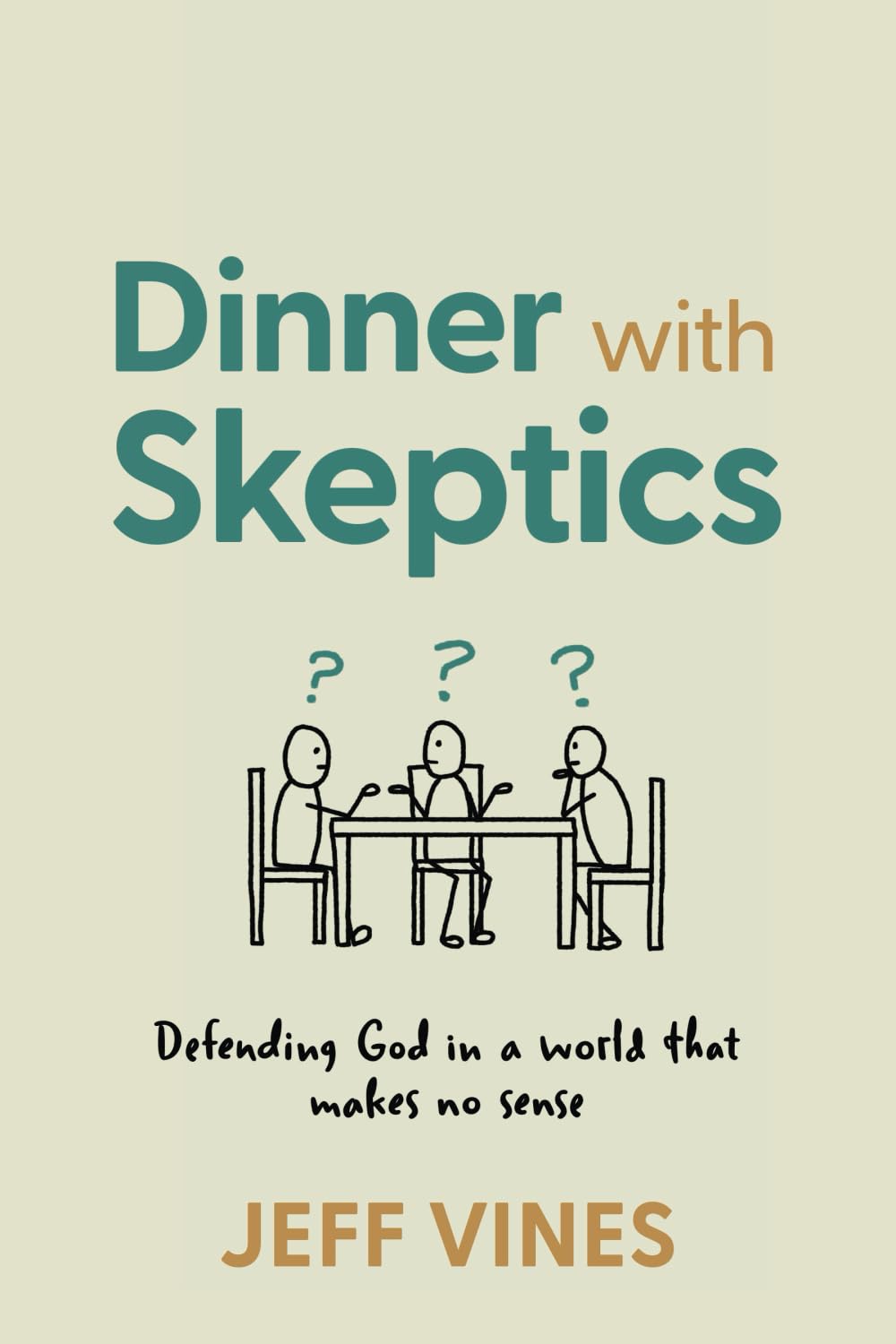 Dinner with Skeptics: Defending God in a World that Makes No Sense