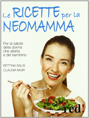 Le ricette per la neo-mamma. Per la salute della donna che allatta e del bambino Le ricette per la neo-mamma. Per la salute della donna che allatta e del bambino