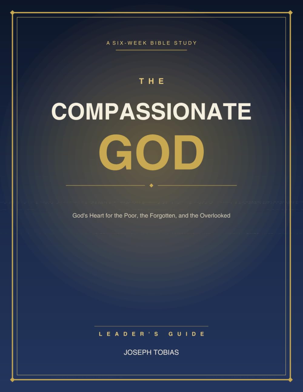 The Compassionate God: Recapturing the Heart of Grace: Leader's Guide — A Six-Week Bible Study on God's Heart for the Poor, the Forgotten, and the Overlooked