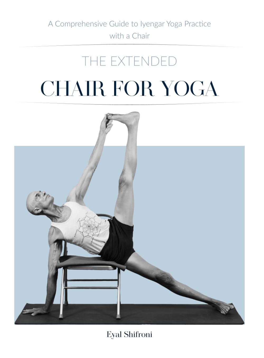 The Extended Chair for Yoga: A Comprehensive Guide to Iyengar Yoga Practice with a Chair