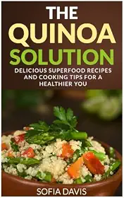 The Quinoa Solution: 30 Delicious Superfood Recipes and Cooking Tips for a Healthier You