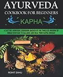  Ayurveda Cookbook For Beginners: Kapha: A Sattvic Ayurvedic Cookbook Backed by the Timeless Wisdom of Indian Heritage to Balance and Heal Your Kapha Dosha!!
