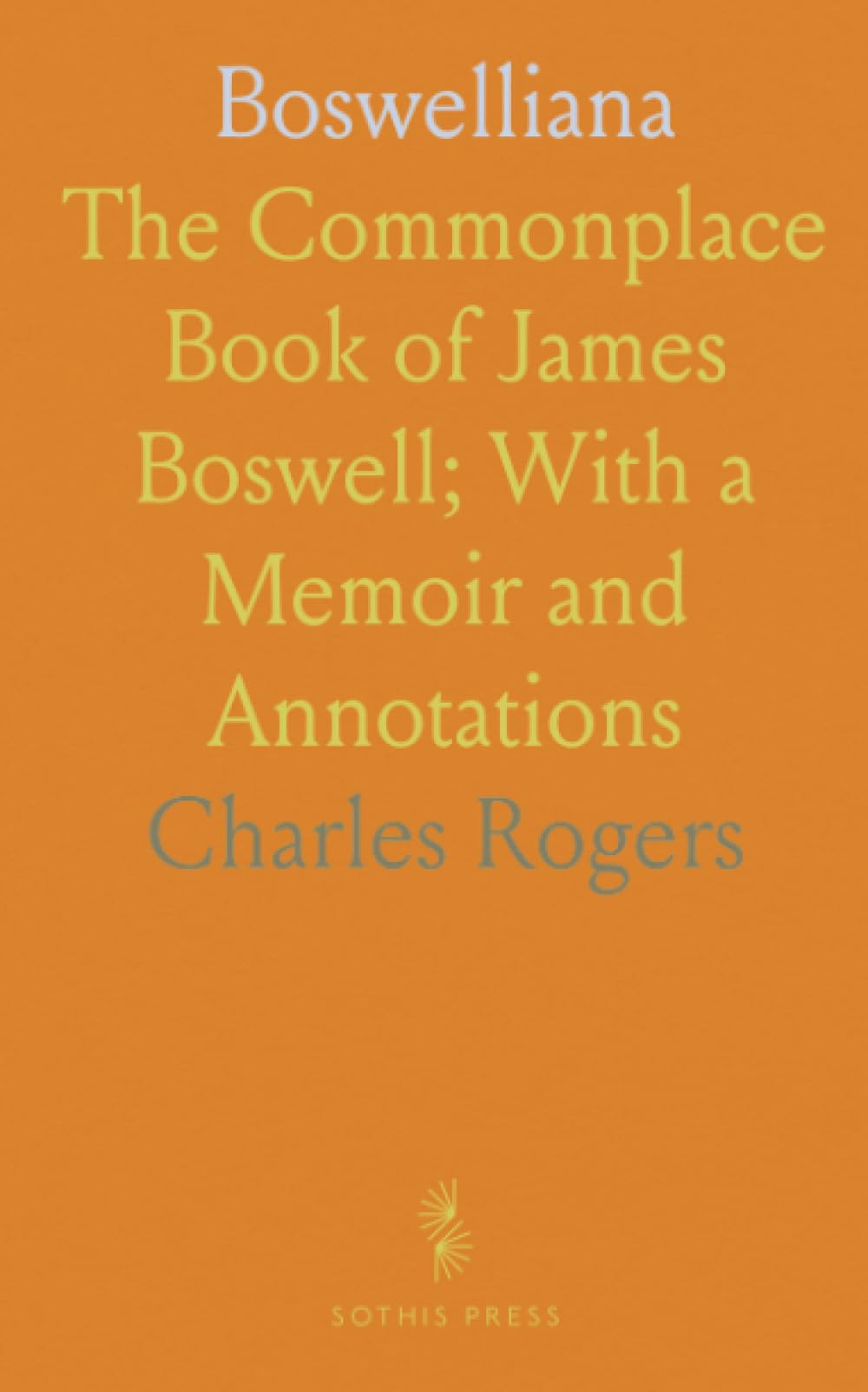Boswelliana: The Commonplace Book of James Boswell; With a Memoir and Annotations