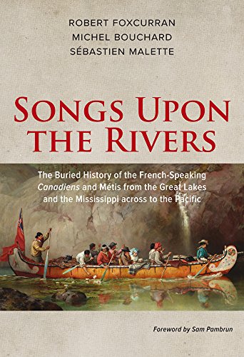 Songs Upon the Rivers: The Buried History of the French-Speaking Canadiens and Métis from the Great Lakes and the Mississippi across to the Pacific
