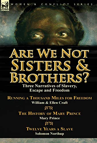 Are We Not Sisters & Brothers?: Three Narratives of Slavery, Escape and Freedom-Running a Thousand Miles for Freedom by William and Ellen Craft, The ... & Twelve Years a Slave by Solomon Northup