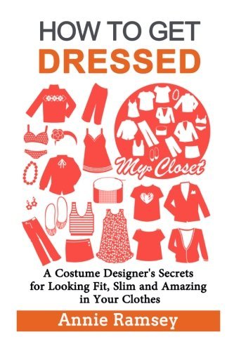 How to Get Dressed: A Costume Designer's Secrets for Looking Fit, Slim and Amazing in Your Clothes (Fashion Guide for Beginners) by Annie Ramsey (2016-03-15)