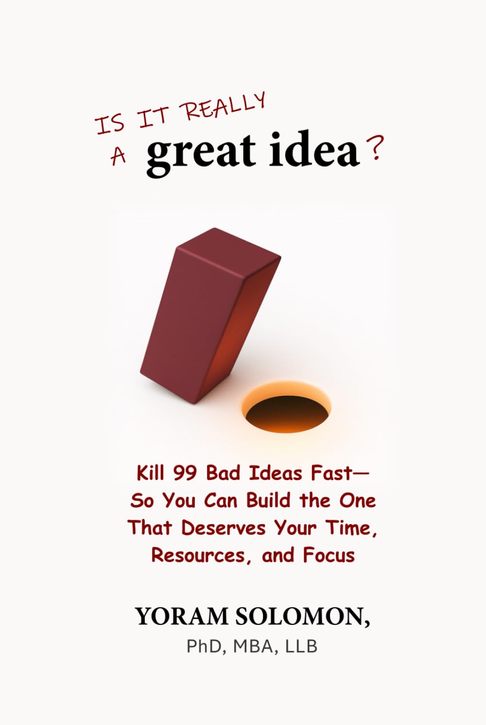 Is it really a Great Idea?: Kill 99 Bad Ideas Fast—So You Can Build The One That Deserves Your Time, Resources, and Focus