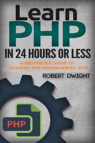 PHP: Learn PHP in 24 Hours or Less - A Beginnerâ€™s Guide To Learning PHP Programming Now (PHP, PHP Programming, PHP Course)