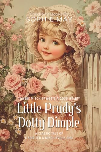 Little Prudy's Dotty Dimple By Sophie May (Illustrated & Annotated): A Classic Tale of a Spirited & Mischievous Girl