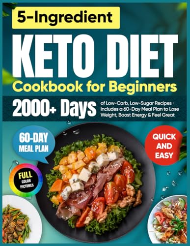 Quick & Easy 5-Ingredient Keto Diet Cookbook for Beginners: 2000+ Days of Low-Carb, Low-Sugar Recipes for One | Includes a 60-Day Meal Plan to Lose Weight, Boost Energy & Feel Great