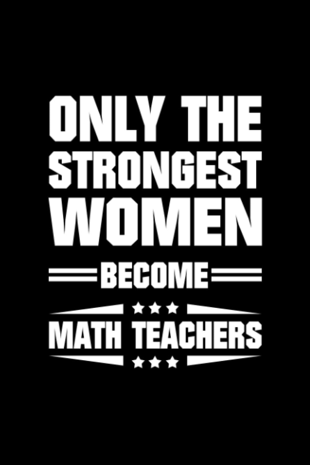 Only The Strongest Women Become Math Teachers: Blank Lined 6X9 120 pages Journal, Teacher's Day Notebook