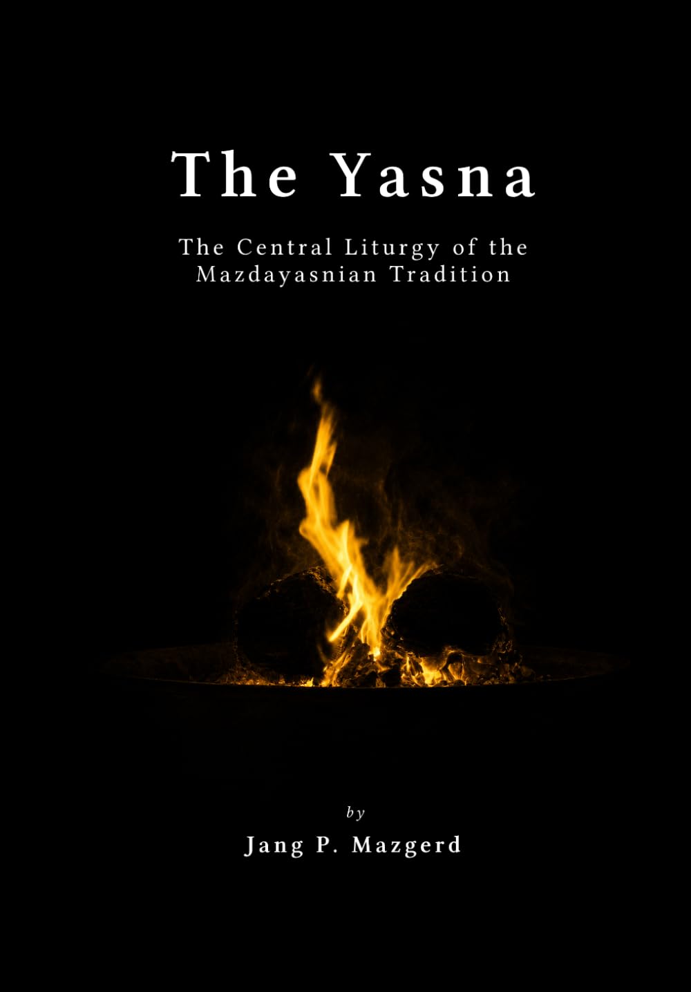 The Yasna: The Central Liturgy of the Mazdayasnian Tradition - A Proper Translation of the Sacred Zoroastrian Scripture - The Gathas of Zarathustra and the Early Avestan Liturgy of Zoroastrianism