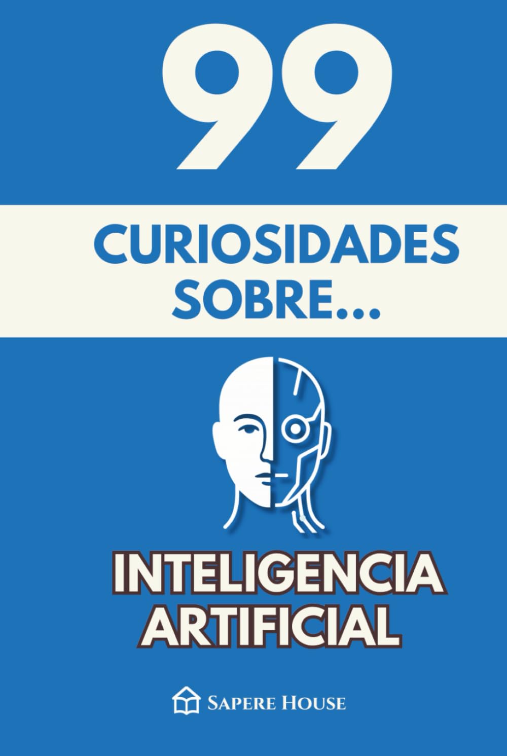 99 Curiosidades sobre Inteligencia Artificial: Descubre los hechos, datos y secretos más sorprendentes sobre la tecnología que está transformando nuestra vida y el futuro