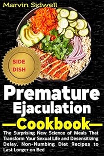 Premature Ejaculation Cookbook: The Surprising New Science of Meals That Transform Your Sexual Life and Desensitizing Delay, Non-Numbing Diet Recipes to Last Longer on Bed