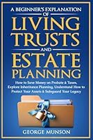 A Beginner’s Explanation of Living Trusts and Estate Planning: How to Save Money on Probate & Taxes, Explore Inheritance Planning, Understand How to Protect Your Assets & Safeguard Your Legacy B0DWKC96TB Book Cover