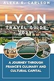 Lyon Travel Guide 2025:: A Journey Through France’s Culinary and Cultural Capital