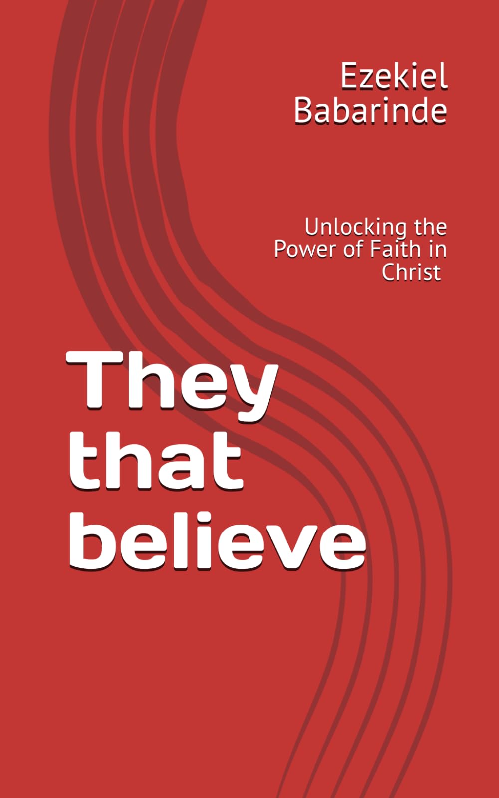 They that believe: Unlocking the Power of Faith in Christ
