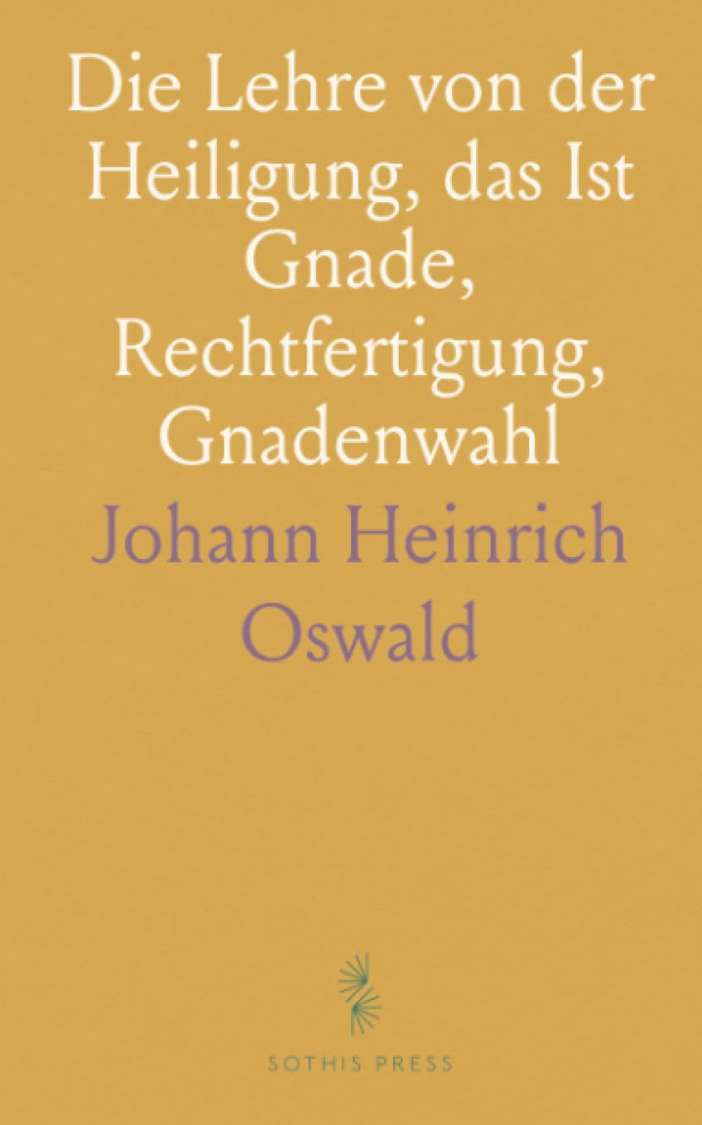 Die Lehre von der Heiligung, das Ist Gnade, Rechtfertigung, Gnadenwahl: Im Sinne des Katholischen Dogmas Dargestellt