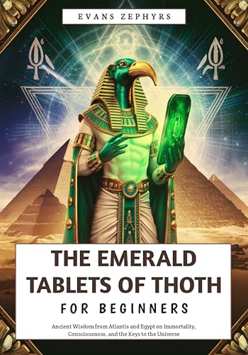 The Emerald Tablets of Thoth For Beginners : Ancient Wisdom from Atlantis and Egypt on Immortality, Consciousness, and the Keys to the Universe