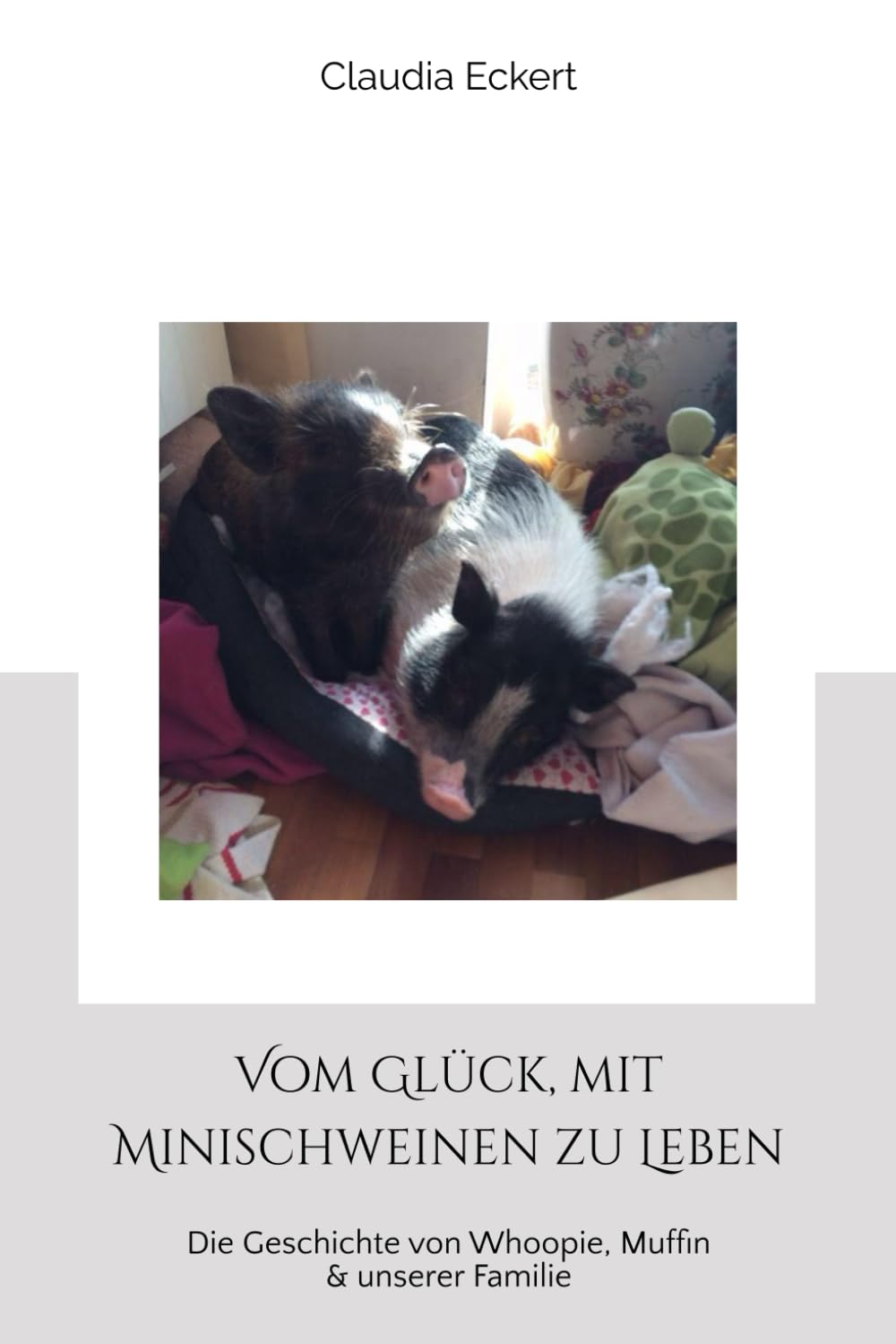 Vom Glück, mit Minischweinen zu Leben: Die Geschichte von Whoopie, Muffin & unserer Familie