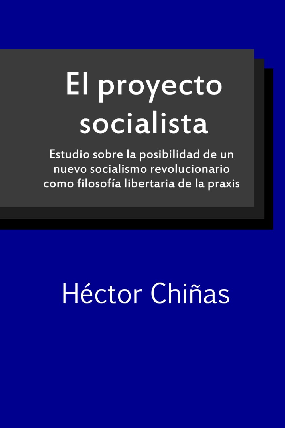 El proyecto socialista: Estudio sobre la posibilidad de un nuevo socialismo revoluciona-rio como filosofía libertaria de la praxis