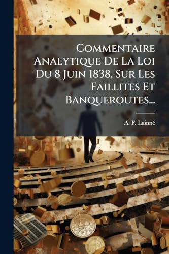 Commentaire Analytique De La Loi Du 8 Juin 1838, Sur Les Faillites Et Banqueroutes... (French Edition)